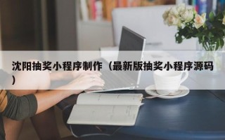 六安沈阳抽奖小程序制作（最新版抽奖小程序源码）
