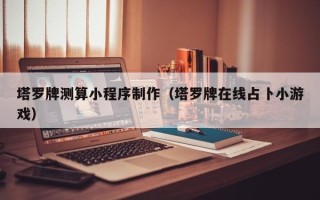 六安塔罗牌测算小程序制作（塔罗牌在线占卜小游戏）