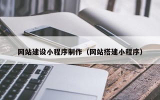 六安网站建设小程序制作（网站搭建小程序）