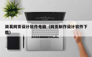 六安简易网页设计软件电脑（网页制作设计软件下载）