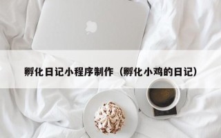六安孵化日记小程序制作（孵化小鸡的日记）