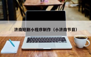 六安济南短剧小程序制作（小济南节目）