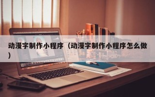 六安动漫字制作小程序（动漫字制作小程序怎么做）