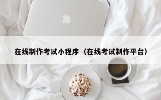 六安在线制作考试小程序（在线考试制作平台）